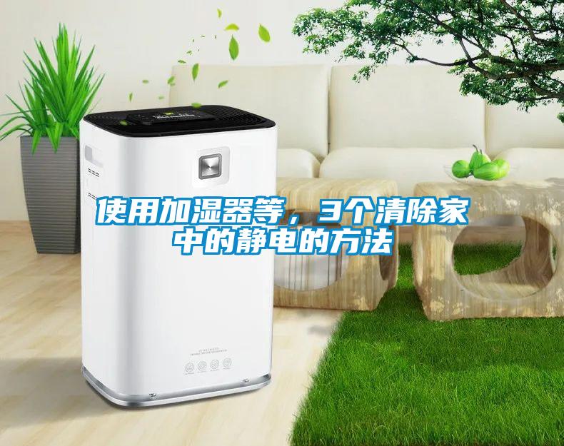 使用加湿器等，3个清除家中的静电的方法