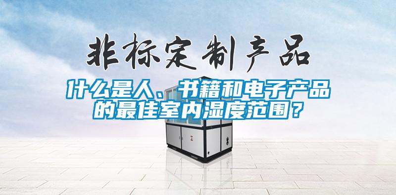 什么是人、书籍和电子产品的最佳室内湿度范围？