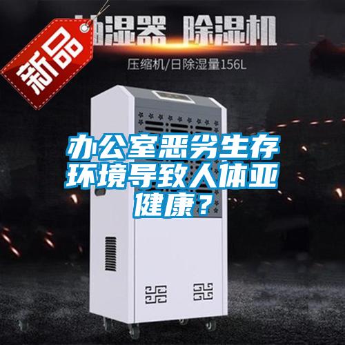 办公室恶劣生存环境导致人体亚健康？