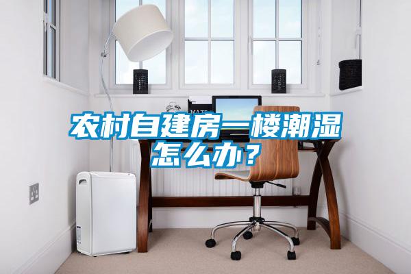 农村自建房一楼潮湿怎么办？