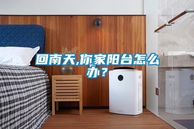 回南天,你家阳台怎么办？