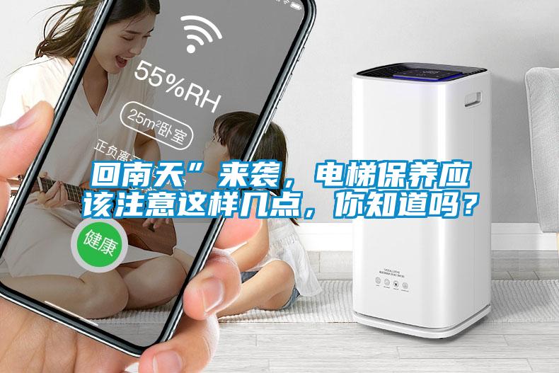 回南天”来袭，电梯保养应该注意这样几点，你知道吗？
