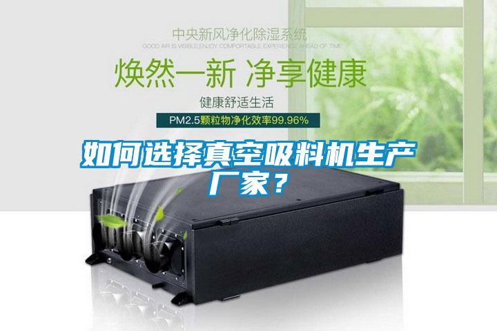 如何选择真空吸料机生产厂家？