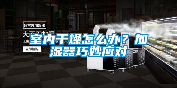 室内干燥怎么办？加湿器巧妙应对