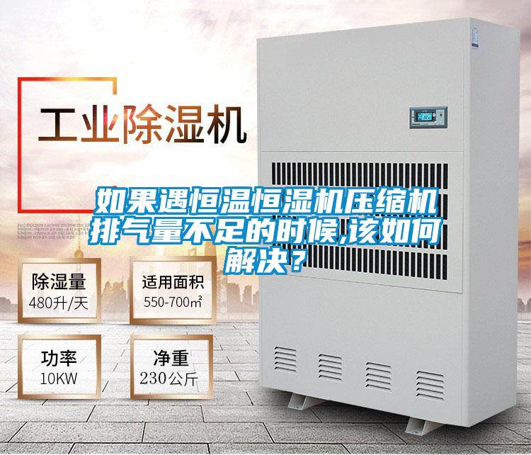 如果遇恒温恒湿机压缩机排气量不足的时候,该如何解决？