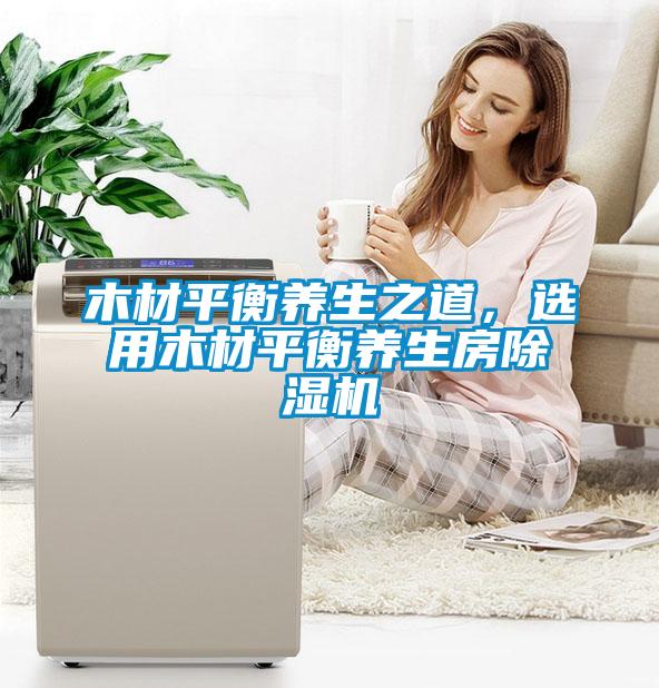 木材平衡养生之道,选用木材平衡养生房芭乐APP下载官网入口新版