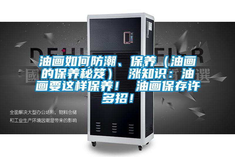 油画如何防潮、保养（油画的保养秘笈） 涨知识：油画要这样保养！ 油画保存许多招！
