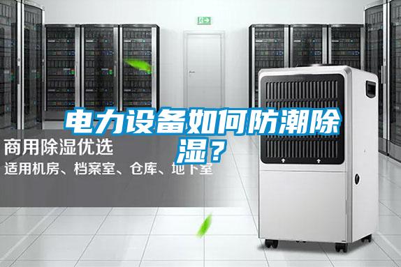 电力设备如何防潮除湿？