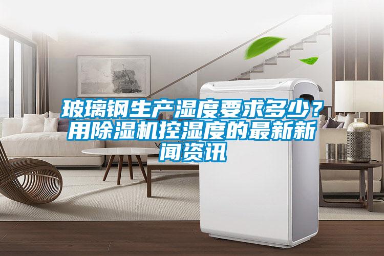 玻璃钢生产湿度要求多少？用芭乐APP下载官网入口新版控湿度的最新芭乐视频污在线下载18未禁