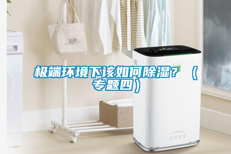 极端环境下该如何除湿？（专题四）