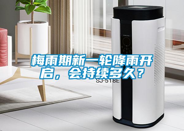 梅雨期新一轮降雨开启,会持续多久?