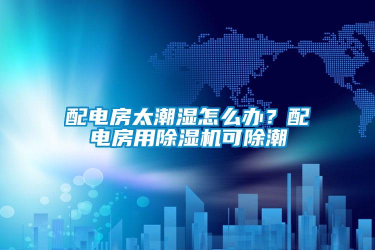 配电房太潮湿怎么办？配电房用芭乐APP下载官网入口新版可除潮