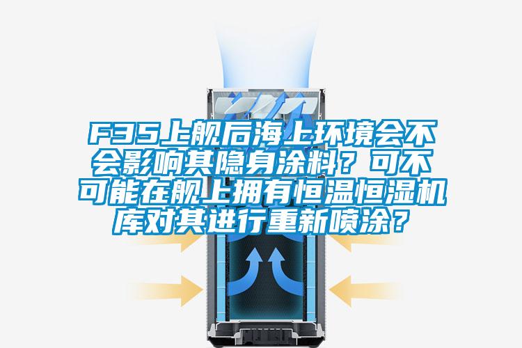 F35上舰后海上环境会不会影响其隐身涂料？可不可能在舰上拥有恒温恒湿机库对其进行重新喷涂？