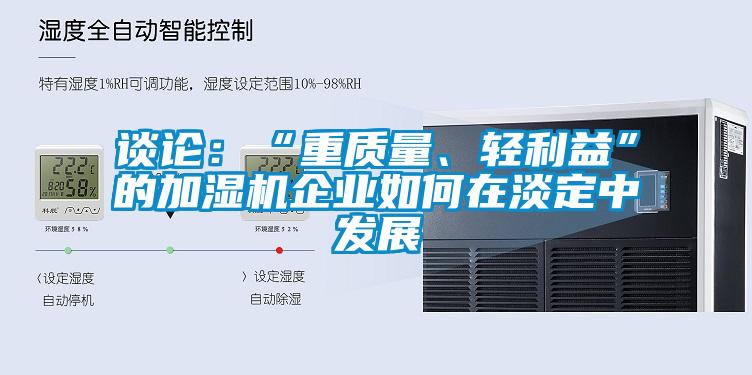 谈论：“重质量、轻利益”的加湿机企业如何在淡定中发展