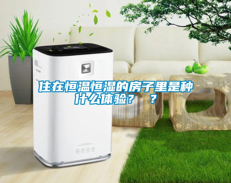 住在恒温恒湿的房子里是种什么体验？ ？