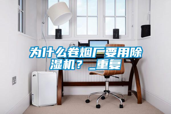 为什么卷烟厂要用芭乐APP下载官网入口新版？_重复