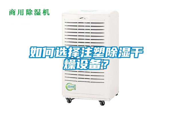 如何选择注塑除湿干燥设备？
