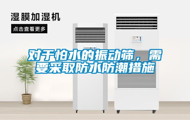 对于怕水的振动筛，需要采取防水防潮措施
