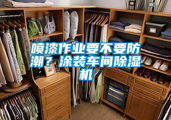 喷漆作业要不要防潮？涂装车间芭乐APP下载官网入口新版