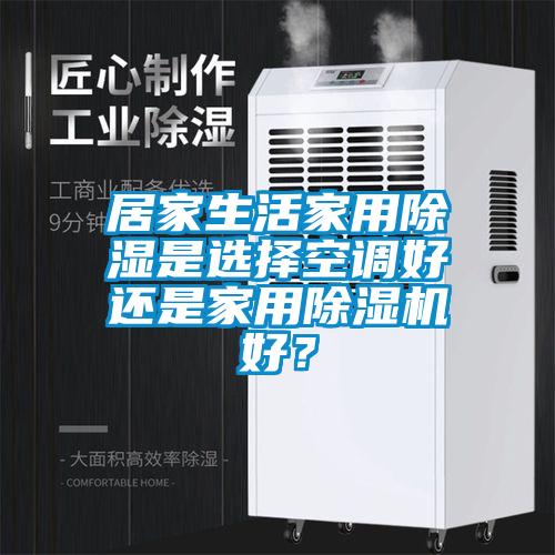 居家生活家用除湿是选择空调好还是家用芭乐APP下载官网入口新版好？