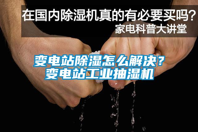 变电站除湿怎么解决？变电站工业抽湿机