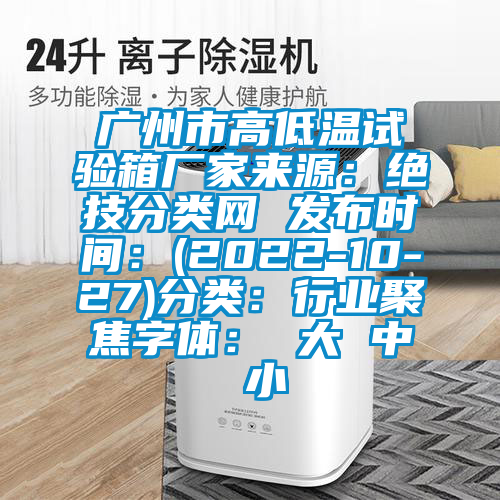 广州市高低温试验箱厂家来源：绝技分类网 发布时间：(2022-10-27)分类：行业聚焦字体： 大 中 小