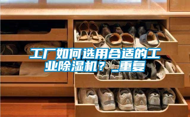 工厂如何选用合适的工业芭乐APP下载官网入口新版？_重复