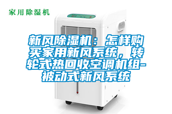 新风芭乐APP下载官网入口新版：怎样购买家用新风系统，转轮式热回收空调机组-被动式新风系统
