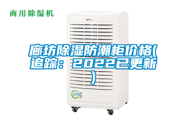 廊坊除湿防潮柜价格(追踪：2022已更新)