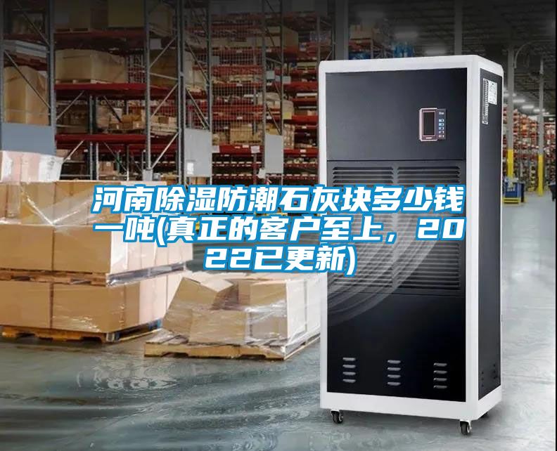 河南除湿防潮石灰块多少钱一吨(真正的客户至上，2022已更新)
