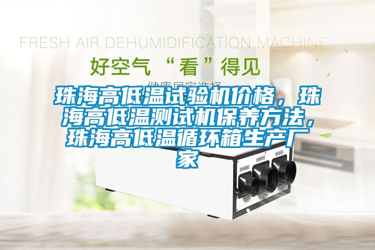 珠海高低温试验机价格，珠海高低温测试机保养方法，珠海高低温循环箱生产厂家