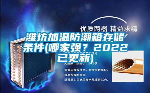 潍坊加温防潮箱存储条件(哪家强？2022已更新)