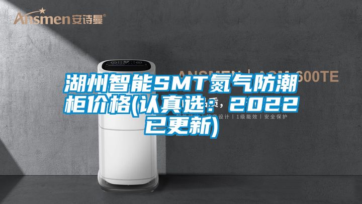 湖州智能SMT氮气防潮柜价格(认真选：2022已更新)