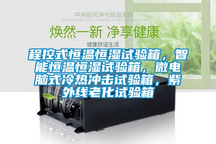 程控式恒温恒湿试验箱，智能恒温恒湿试验箱，微电脑式冷热冲击试验箱，紫外线老化试验箱