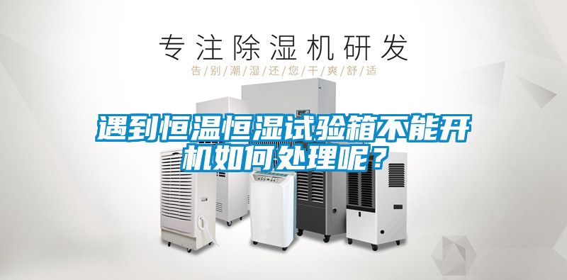 遇到恒温恒湿试验箱不能开机如何处理呢？