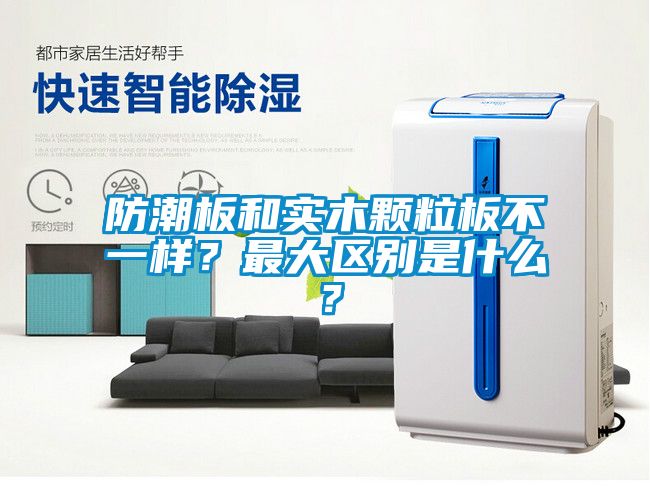 防潮板和实木颗粒板不一样？最大区别是什么？