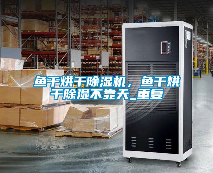 鱼干烘干芭乐APP下载官网入口新版，鱼干烘干除湿不靠天_重复