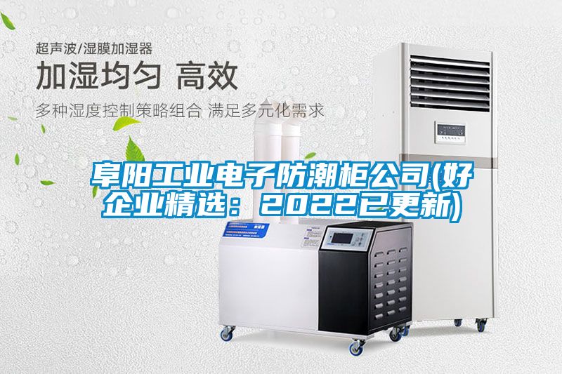 阜阳工业电子防潮柜公司(好企业精选：2022已更新)