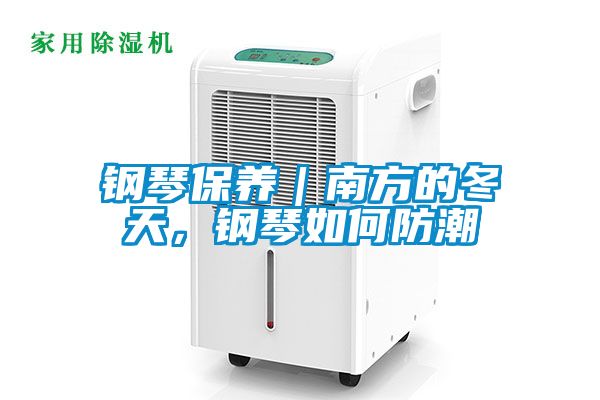 钢琴保养｜南方的冬天，钢琴如何防潮